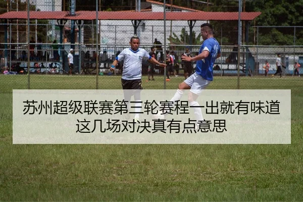 苏州超级联赛第三轮赛程一出就有味道这几场对决真有点意思