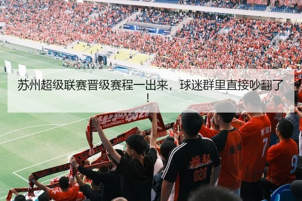 苏州超级联赛晋级赛程一出来，球迷群里直接吵翻了！ - leyu