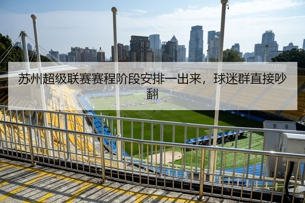苏州超级联赛赛程阶段安排一出来，球迷群直接吵翻