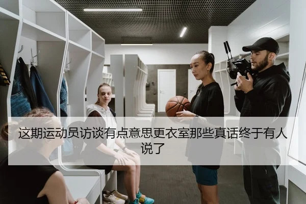这期运动员访谈有点意思更衣室那些真话终于有人说了