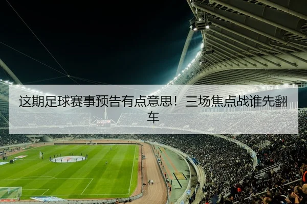 这期足球赛事预告有点意思！三场焦点战谁先翻车 | leyu