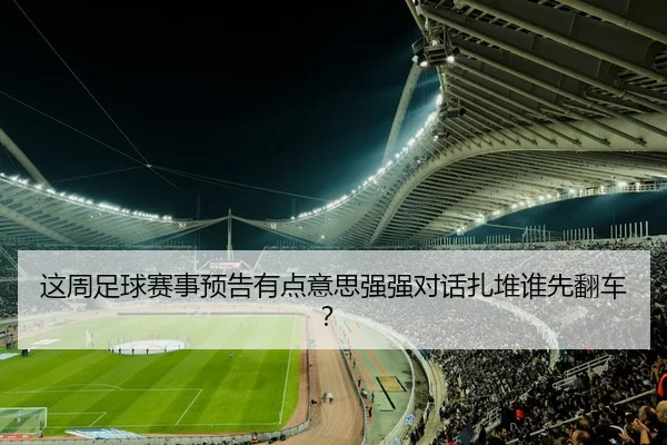这周足球赛事预告有点意思强强对话扎堆谁先翻车？ | leyu
