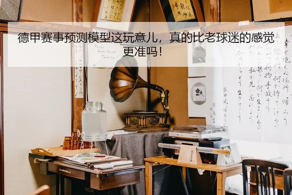 德甲赛事预测模型这玩意儿，真的比老球迷的感觉更准吗！ | leyu