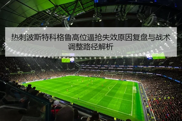 热刺波斯特科格鲁高位逼抢失效原因复盘与战术调整路径解析 | leyu