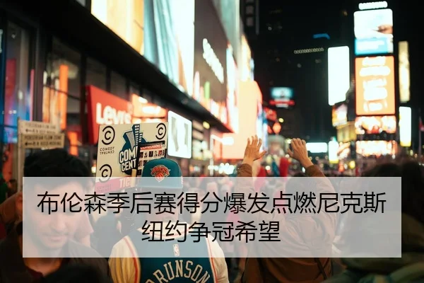 布伦森季后赛得分爆发点燃尼克斯纽约争冠希望
