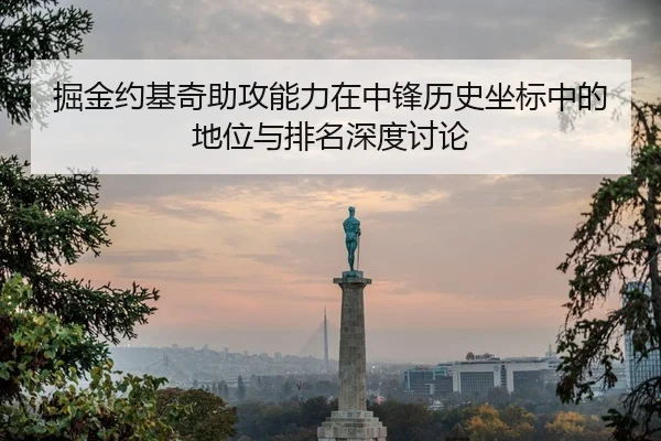 掘金约基奇助攻能力在中锋历史坐标中的地位与排名深度讨论 | leyu