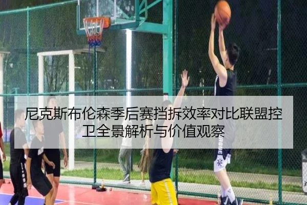 尼克斯布伦森季后赛挡拆效率对比联盟控卫全景解析与价值观察