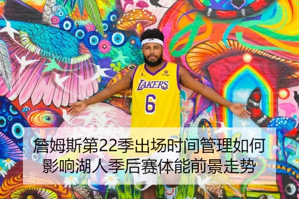 詹姆斯第22季出场时间管理如何影响湖人季后赛体能前景走势 | leyu