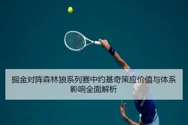掘金对阵森林狼系列赛中约基奇策应价值与体系影响全面解析 | leyu