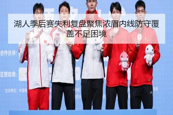 湖人季后赛失利复盘聚焦浓眉内线防守覆盖不足困境