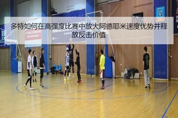 多特如何在高强度比赛中放大阿德耶米速度优势并释放反击价值