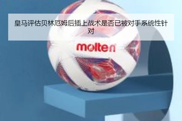皇马评估贝林厄姆后插上战术是否已被对手系统性针对