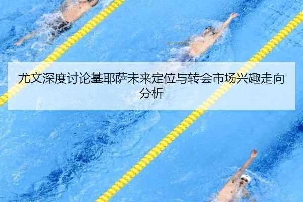 尤文深度讨论基耶萨未来定位与转会市场兴趣走向分析
