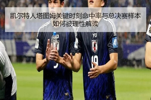 凯尔特人塔图姆关键时刻命中率与总决赛样本如何被理性解读