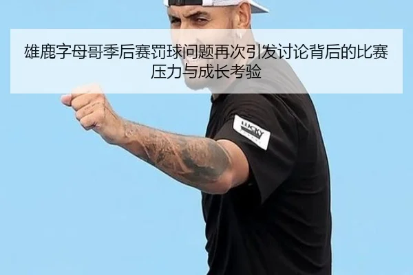 雄鹿字母哥季后赛罚球问题再次引发讨论背后的比赛压力与成长考验