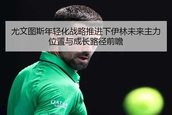 尤文图斯年轻化战略推进下伊林未来主力位置与成长路径前瞻