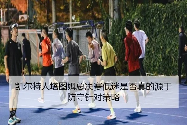 凯尔特人塔图姆总决赛低迷是否真的源于防守针对策略 - leyu