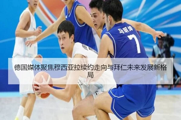 德国媒体聚焦穆西亚拉续约走向与拜仁未来发展新格局