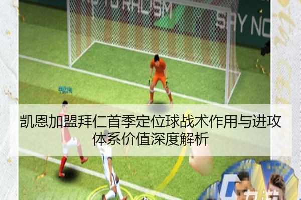 凯恩加盟拜仁首季定位球战术作用与进攻体系价值深度解析