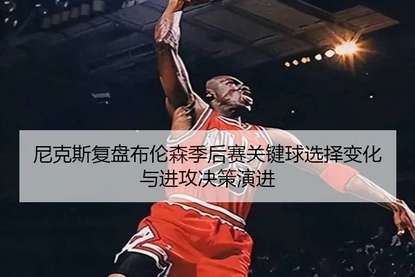 尼克斯复盘布伦森季后赛关键球选择变化与进攻决策演进
