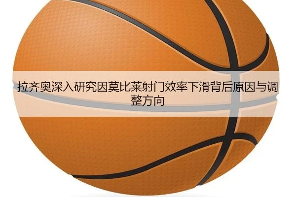 拉齐奥深入研究因莫比莱射门效率下滑背后原因与调整方向