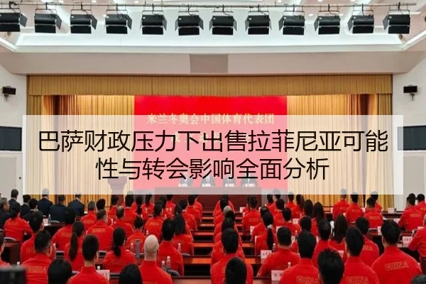 巴萨财政压力下出售拉菲尼亚可能性与转会影响全面分析