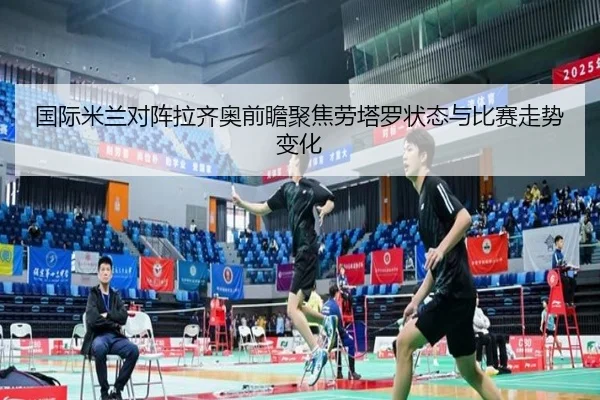 国际米兰对阵拉齐奥前瞻聚焦劳塔罗状态与比赛走势变化