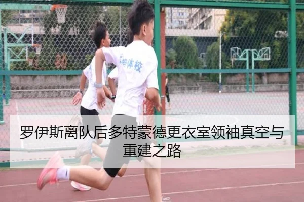 罗伊斯离队后多特蒙德更衣室领袖真空与重建之路