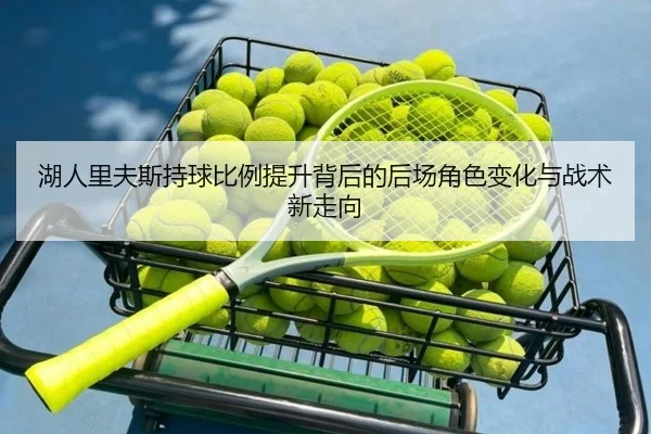 湖人里夫斯持球比例提升背后的后场角色变化与战术新走向