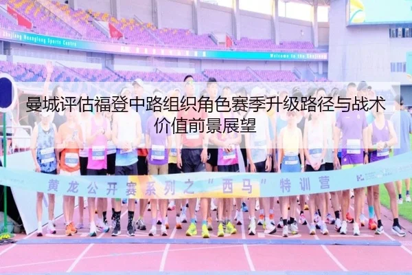 曼城评估福登中路组织角色赛季升级路径与战术价值前景展望