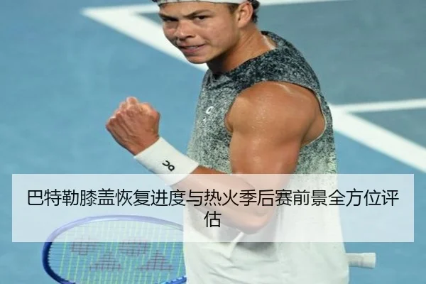 巴特勒膝盖恢复进度与热火季后赛前景全方位评估