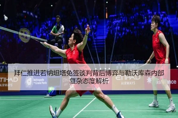 拜仁推进若纳坦塔免签谈判背后博弈与勒沃库森内部复杂态度解析